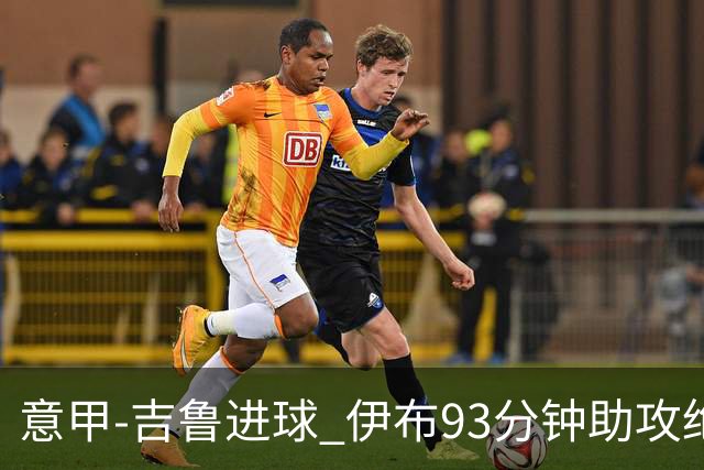 意甲-吉鲁进球 伊布93分钟助攻绝杀 AC米兰2-1胜