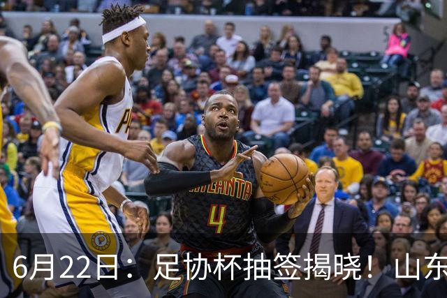 6月22日：足协杯抽签揭晓！山东泰山能否靠“神签”避开海港申花，逆袭卫冕？